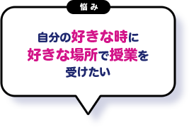 自分の好きな時に好きな場所で授業を受けたい